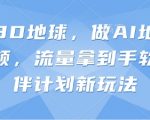 抖音3D地球，做AI地理科普视频，流量拿到手软，伙伴计划新玩法