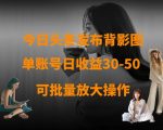 今日头条发布背影图，单账号日收益30-50，可放大操作