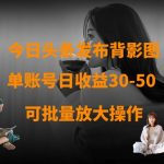 今日头条发布背影图，单账号日收益30-50，可放大操作