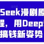 DeepSeek漫剧原创混剪教程，用DeepSeek搞钱新姿势
