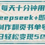 每天十分钟，用Deepseek+即梦，制作翻页书单号，疯狂涨粉，单日轻松变现5张
