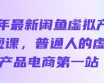 25年最新闲鱼虚拟产品变现课，普通人的虚拟产品电商第一站