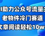 公众号流量主老物件冷门赛道，AI助力，文章阅读轻松10w+，全流程详细教程