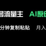 公众号流量主多赛道原创玩法，每天5分钟复制粘贴，月入1w+