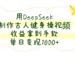 用DeepSeek制作古人健身操视频，收益拿到手软，单日变现数张