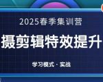 2025春季拍剪全能集训营，拍摄剪辑特效提升营