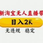 4月最新淘宝无人直播带货，日入数张，不违规不封号，独家技术，操作简单【揭秘】