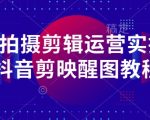 手机拍摄剪辑运营实操课-抖音剪映醒图教程
