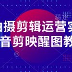 手机拍摄剪辑运营实操课-抖音剪映醒图教程