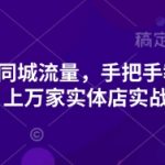 2025引爆同城流量，手把手教你抖音同城引流，上万家实体店实战营销经验