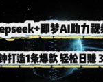 Deepseek+即梦AI助力视频号，5 分钟打造 1 条爆款，轻松日入3张+