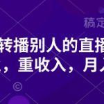 抖音实时转播别人的直播间带货，轻副业，重收入，月入过1w