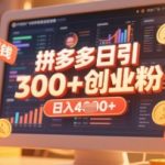 拼多多创业引流项目，每天吸引200+付费创业粉，实现日入多张+稳定收益
