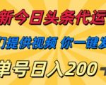 最新今日头条代运营，我们提供视频，你一键发布，单号日入200+【揭秘】