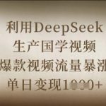 利用DeepSeek生产国学视频，爆款视频流量暴涨，单日变现数张