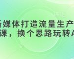 AI+新媒体打造流量生产线实操课，换个思路玩转AI