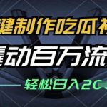 一键制作吃瓜视频，全平台发布，撬动百万流量，小白轻松上手，日入多张【揭秘】