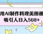 利用AI制作料理美图视频吸引人日入5张
