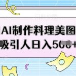 利用AI制作料理美图视频吸引人日入5张