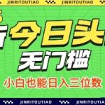 最新头条火爆赛道，无门槛操作简单，小白也能日入三位数【揭秘】