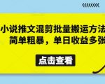 小说推文混剪批量搬运方法，简单粗暴，单日收益多张
