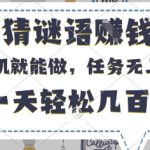 猜谜语挣钱，有手机就能做，任务无上限，只要做就有，一天轻松几百元【揭秘】