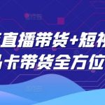 2025年直播带货+短视频图文商品卡带货全方位课程（更新4月）
