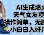AI生成爆火天气女友项目，操作简单，无脑起号，小白日入好几张