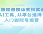 Ai全流程自媒体变现实战课，结合AI工具，从平台选择、剪辑入门到账号运营