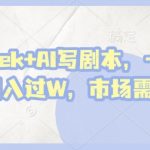 deepseek+AI写剧本，一单2张+ 轻松月入过W，市场需求巨大