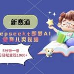 新赛道，deepseek+即梦AI做育儿类视频，5分钟一条，单日轻松变现多张