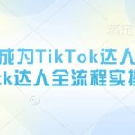 从0~1成为TikTok达人运营，tk达人全流程实操