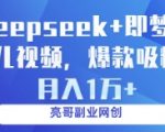 deepseek+即梦ai育儿视频，爆款吸粉，月入1w
