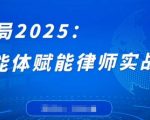 破局2025：智能体赋能律师实战课，打破编程壁垒，完成复杂任务，沉淀专属知识，赋能律师实务