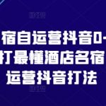 酒店民宿自运营抖音0-1进阶课，主打最懂酒店名宿人的自运营抖音打法