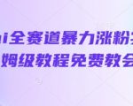 抖音ai全赛道暴力涨粉实操，保姆级教程免费教会你