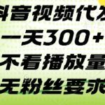 抖音视频代发一天3张+，不看播放量，无粉丝要求【揭秘】
