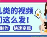 疯狂爆火！抖音，视频号育儿类的视频，小白轻松制作，快速拿到结果