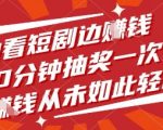 边看短剧边挣钱，10分钟抽奖一次，挣钱从未如此轻松【揭秘】