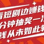 边看短剧边挣钱，10分钟抽奖一次，挣钱从未如此轻松【揭秘】