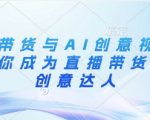 直播带货与AI创意视频，帮助你成为直播带货与AI创意达人