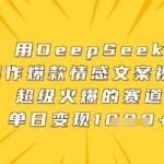 用DeepSeek制作爆款情感文案视频，超级火爆的赛道，单日变现数张
