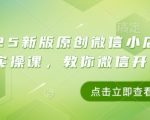 2025新版原创微信小店带货者实操课，教你微信开小店