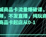 抖音商城商品卡流量爆破课，不发短视频，不发直播，纯玩商城推荐，商品卡起店从0-1