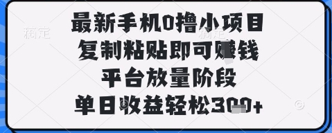 最新手机0撸小项目，复制粘贴即可挣钱，平台放量阶段，单日收益轻松3张+【揭秘】
