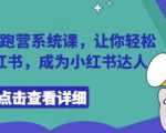 小红书陪跑营系统课，让你轻松入门小红书，成为小红书达人