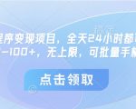 微信小程序变现项目，全天24小时都可做，单机30-100+，无上限，可批量手机放大