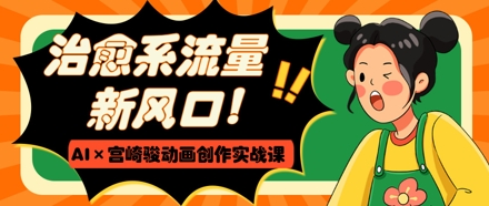 治愈系流量新风口,AI+宫崎骏动画创作实战课,从0到1打造爆款视频