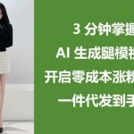 3分钟掌握AI生成腿模视频，开启零成本涨粉变现，一件代发到手软