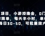 手机小项目，小游戏撸金，0门槛0投入操作简单，每天半小时，单机单号每日30-50，可批量放大
